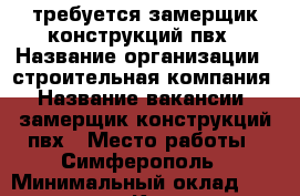 требуется замерщик конструкций пвх › Название организации ­ строительная компания › Название вакансии ­ замерщик конструкций пвх › Место работы ­ Симферополь › Минимальный оклад ­ 32 000 - Крым, Симферополь Работа » Вакансии   